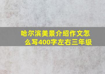 哈尔滨美景介绍作文怎么写400字左右三年级