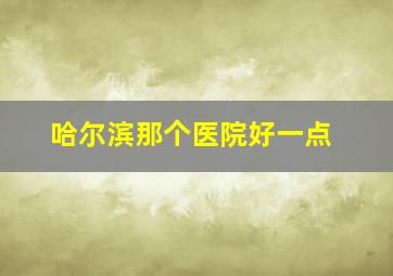 哈尔滨那个医院好一点