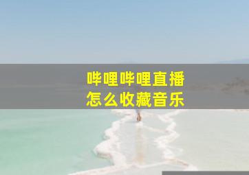 哔哩哔哩直播怎么收藏音乐