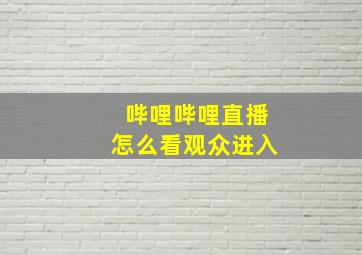 哔哩哔哩直播怎么看观众进入