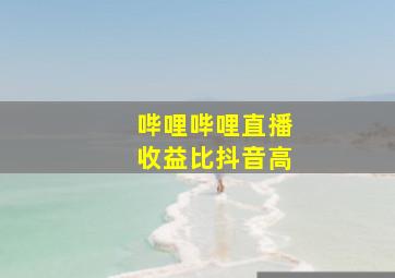 哔哩哔哩直播收益比抖音高