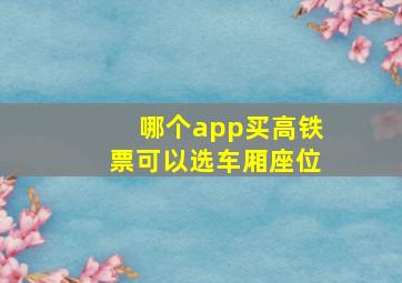 哪个app买高铁票可以选车厢座位