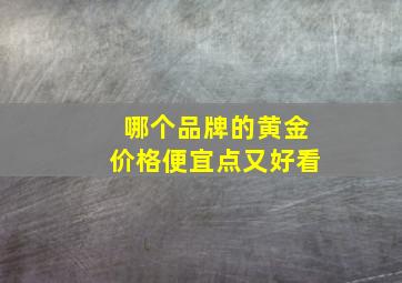 哪个品牌的黄金价格便宜点又好看