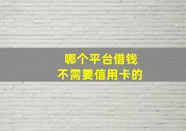 哪个平台借钱不需要信用卡的