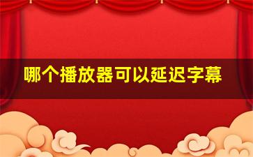 哪个播放器可以延迟字幕