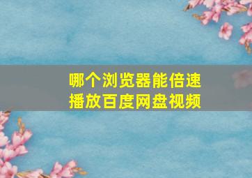 哪个浏览器能倍速播放百度网盘视频