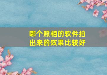 哪个照相的软件拍出来的效果比较好