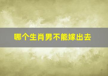 哪个生肖男不能嫁出去