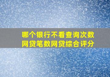 哪个银行不看查询次数网贷笔数网贷综合评分