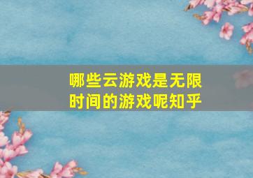 哪些云游戏是无限时间的游戏呢知乎