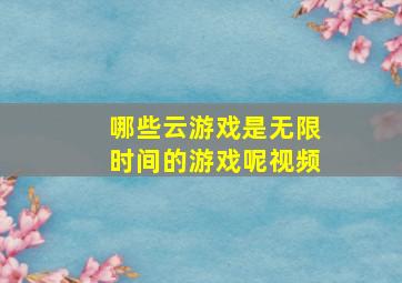 哪些云游戏是无限时间的游戏呢视频