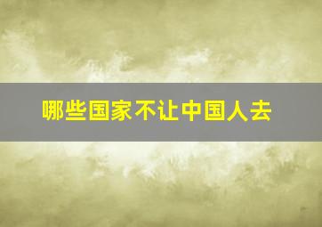 哪些国家不让中国人去