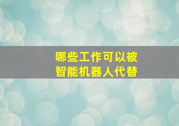 哪些工作可以被智能机器人代替