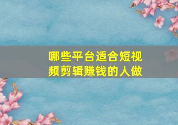 哪些平台适合短视频剪辑赚钱的人做