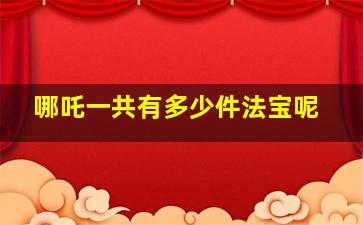 哪吒一共有多少件法宝呢