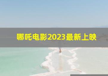 哪吒电影2023最新上映