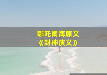 哪吒闹海原文《封神演义》