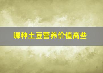 哪种土豆营养价值高些