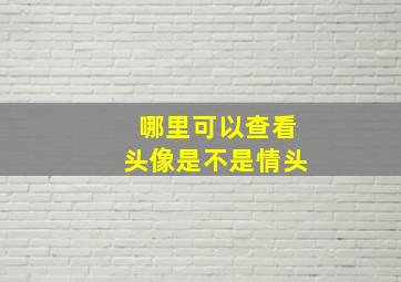 哪里可以查看头像是不是情头