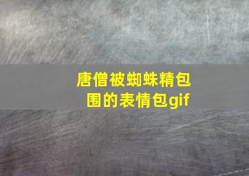 唐僧被蜘蛛精包围的表情包gif