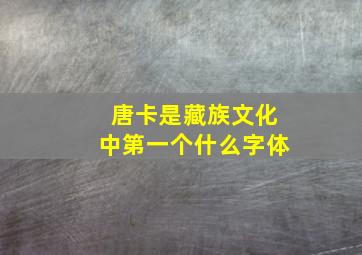 唐卡是藏族文化中第一个什么字体