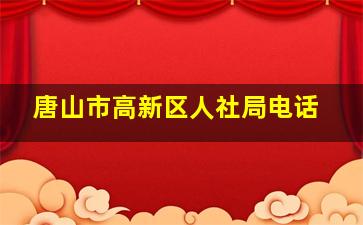 唐山市高新区人社局电话