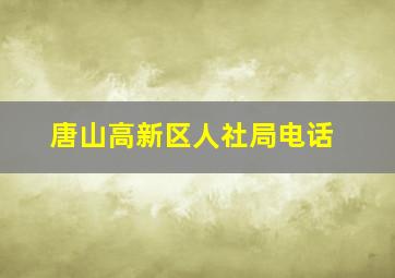 唐山高新区人社局电话