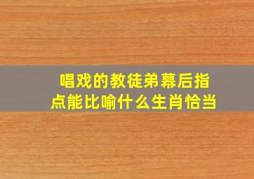 唱戏的教徒弟幕后指点能比喻什么生肖恰当