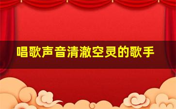 唱歌声音清澈空灵的歌手