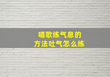 唱歌练气息的方法吐气怎么练