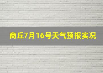 商丘7月16号天气预报实况