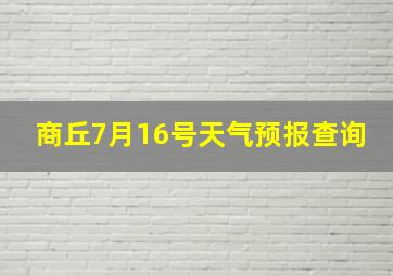 商丘7月16号天气预报查询