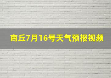 商丘7月16号天气预报视频