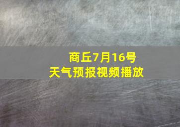 商丘7月16号天气预报视频播放