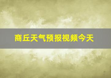 商丘天气预报视频今天