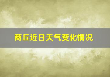 商丘近日天气变化情况