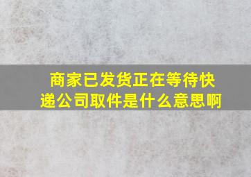 商家已发货正在等待快递公司取件是什么意思啊