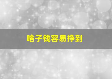 啥子钱容易挣到