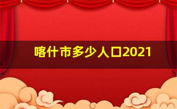 喀什市多少人口2021