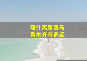 喀什离新疆乌鲁木齐有多远