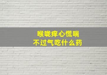 喉咙痒心慌喘不过气吃什么药