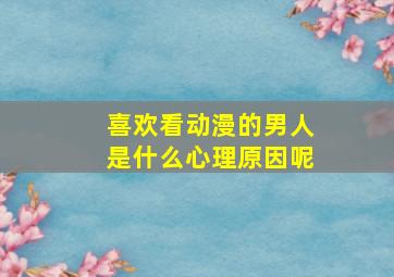 喜欢看动漫的男人是什么心理原因呢