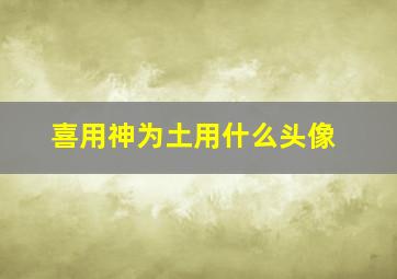 喜用神为土用什么头像