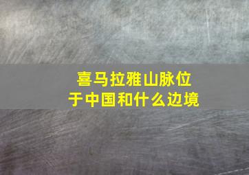 喜马拉雅山脉位于中国和什么边境