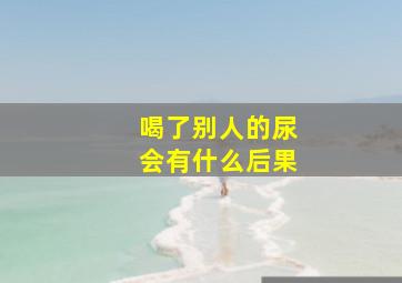 喝了别人的尿会有什么后果