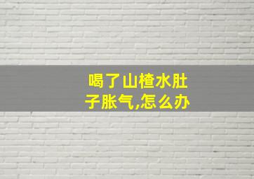 喝了山楂水肚子胀气,怎么办