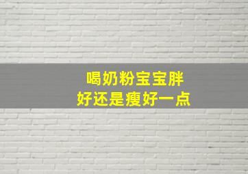 喝奶粉宝宝胖好还是瘦好一点