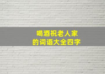 喝酒祝老人家的词语大全四字