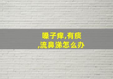 嗓子痒,有痰,流鼻涕怎么办