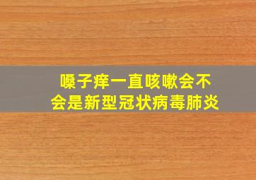 嗓子痒一直咳嗽会不会是新型冠状病毒肺炎